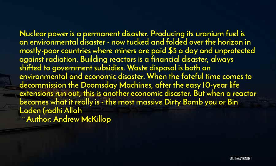 Andrew McKillop Quotes: Nuclear Power Is A Permanent Disaster. Producing Its Uranium Fuel Is An Environmental Disaster - Now Tucked And Folded Over