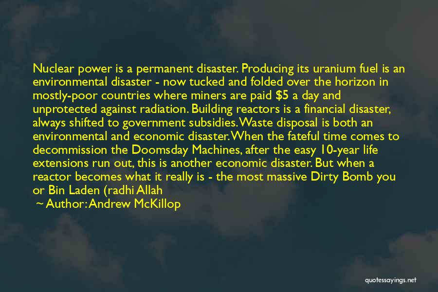Andrew McKillop Quotes: Nuclear Power Is A Permanent Disaster. Producing Its Uranium Fuel Is An Environmental Disaster - Now Tucked And Folded Over