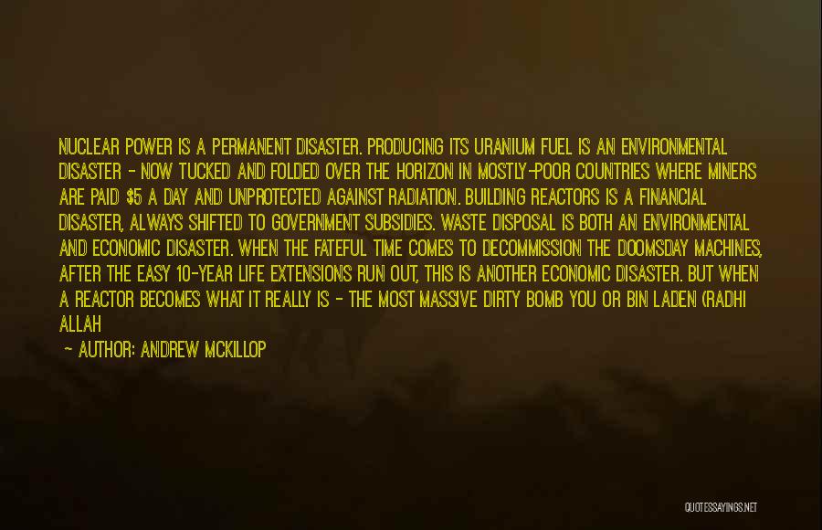Andrew McKillop Quotes: Nuclear Power Is A Permanent Disaster. Producing Its Uranium Fuel Is An Environmental Disaster - Now Tucked And Folded Over