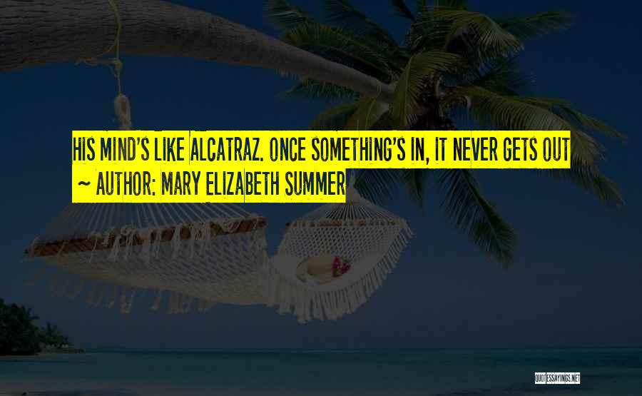 Mary Elizabeth Summer Quotes: His Mind's Like Alcatraz. Once Something's In, It Never Gets Out