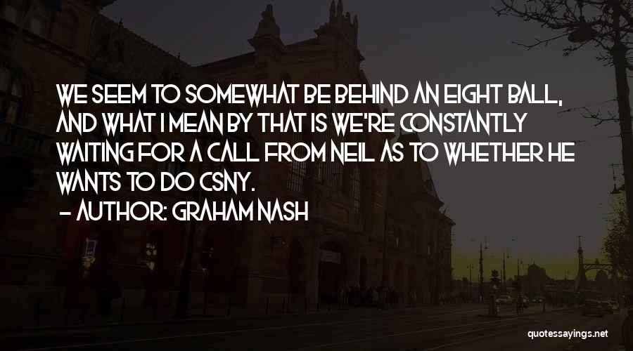 Graham Nash Quotes: We Seem To Somewhat Be Behind An Eight Ball, And What I Mean By That Is We're Constantly Waiting For