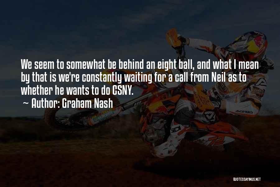 Graham Nash Quotes: We Seem To Somewhat Be Behind An Eight Ball, And What I Mean By That Is We're Constantly Waiting For