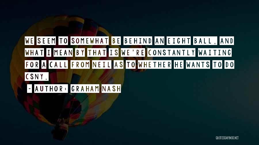 Graham Nash Quotes: We Seem To Somewhat Be Behind An Eight Ball, And What I Mean By That Is We're Constantly Waiting For