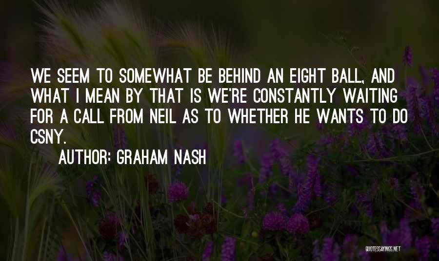Graham Nash Quotes: We Seem To Somewhat Be Behind An Eight Ball, And What I Mean By That Is We're Constantly Waiting For