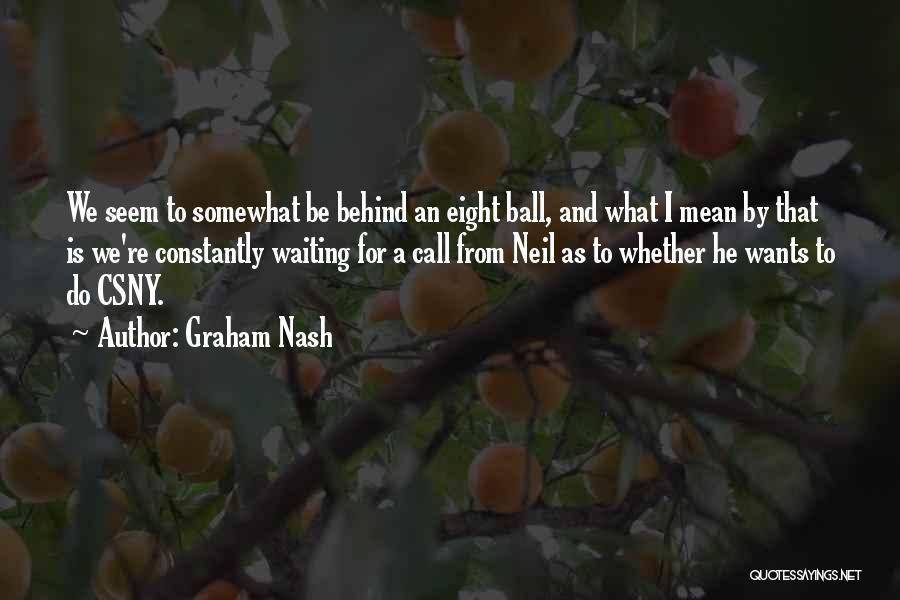Graham Nash Quotes: We Seem To Somewhat Be Behind An Eight Ball, And What I Mean By That Is We're Constantly Waiting For