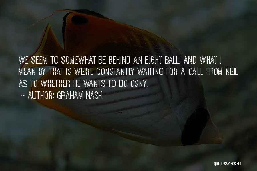 Graham Nash Quotes: We Seem To Somewhat Be Behind An Eight Ball, And What I Mean By That Is We're Constantly Waiting For