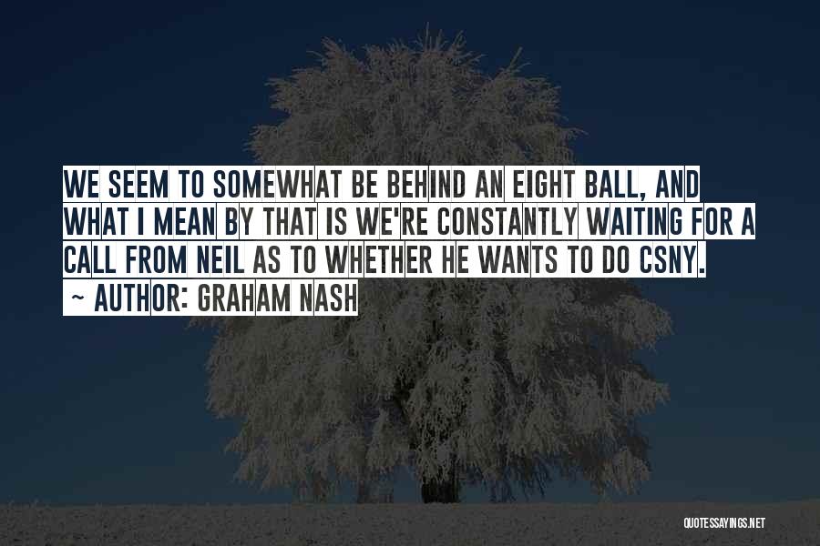 Graham Nash Quotes: We Seem To Somewhat Be Behind An Eight Ball, And What I Mean By That Is We're Constantly Waiting For