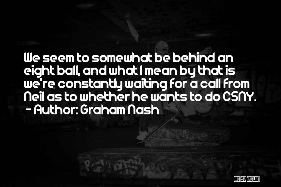 Graham Nash Quotes: We Seem To Somewhat Be Behind An Eight Ball, And What I Mean By That Is We're Constantly Waiting For