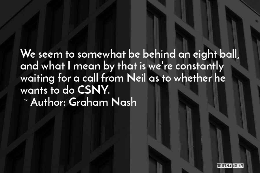 Graham Nash Quotes: We Seem To Somewhat Be Behind An Eight Ball, And What I Mean By That Is We're Constantly Waiting For