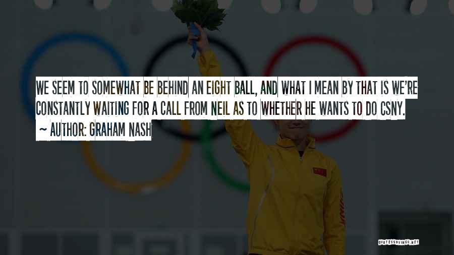 Graham Nash Quotes: We Seem To Somewhat Be Behind An Eight Ball, And What I Mean By That Is We're Constantly Waiting For