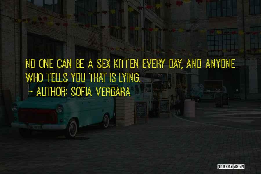 Sofia Vergara Quotes: No One Can Be A Sex Kitten Every Day, And Anyone Who Tells You That Is Lying.