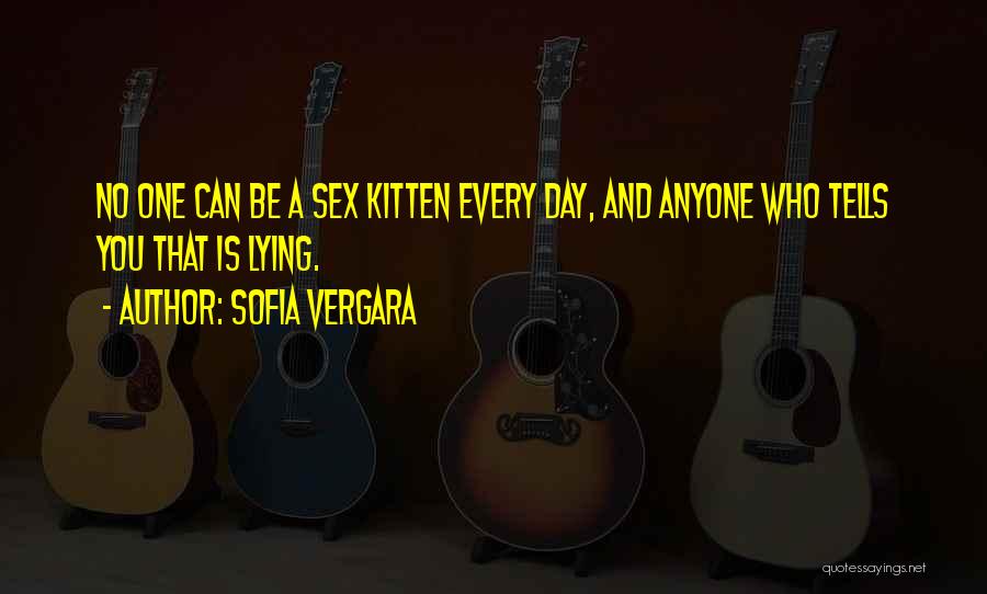 Sofia Vergara Quotes: No One Can Be A Sex Kitten Every Day, And Anyone Who Tells You That Is Lying.