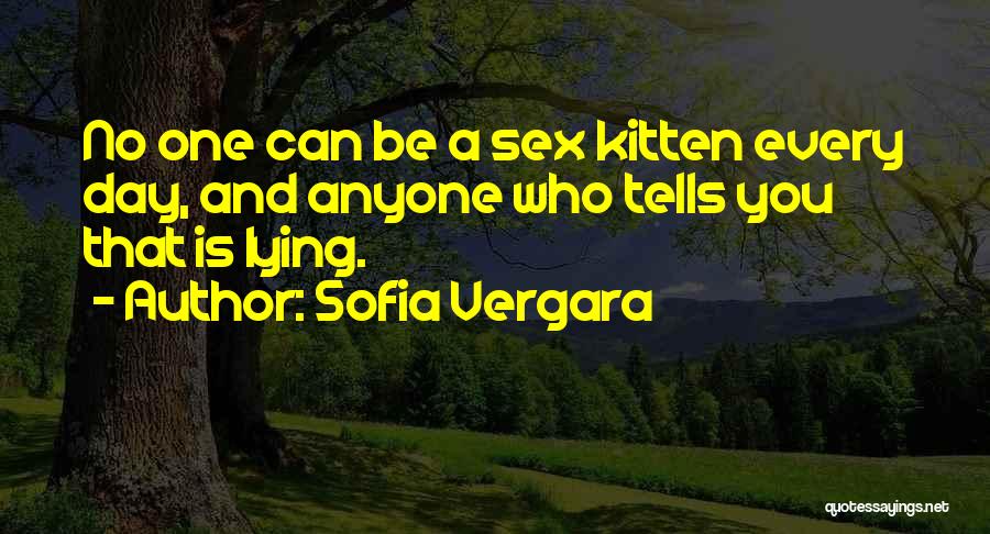 Sofia Vergara Quotes: No One Can Be A Sex Kitten Every Day, And Anyone Who Tells You That Is Lying.