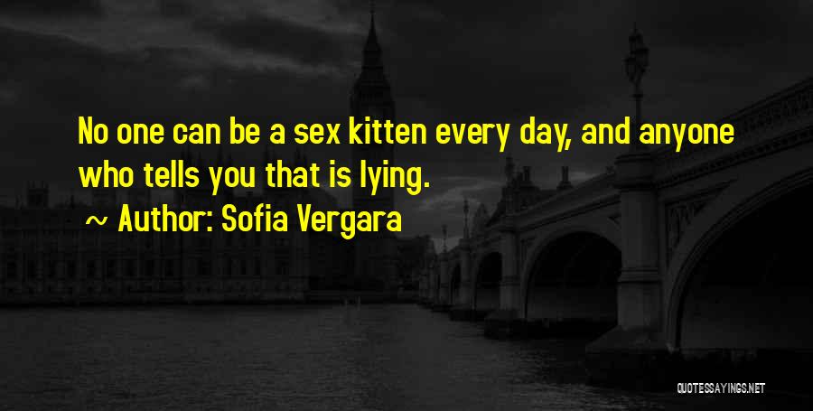 Sofia Vergara Quotes: No One Can Be A Sex Kitten Every Day, And Anyone Who Tells You That Is Lying.