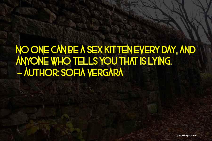 Sofia Vergara Quotes: No One Can Be A Sex Kitten Every Day, And Anyone Who Tells You That Is Lying.