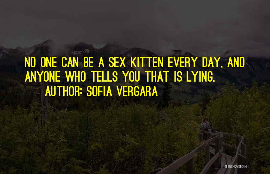 Sofia Vergara Quotes: No One Can Be A Sex Kitten Every Day, And Anyone Who Tells You That Is Lying.