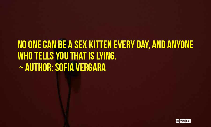 Sofia Vergara Quotes: No One Can Be A Sex Kitten Every Day, And Anyone Who Tells You That Is Lying.
