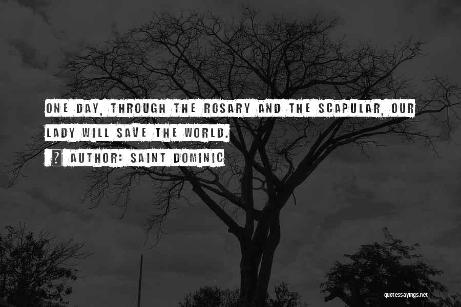 Saint Dominic Quotes: One Day, Through The Rosary And The Scapular, Our Lady Will Save The World.