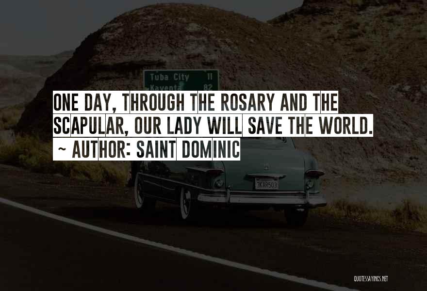 Saint Dominic Quotes: One Day, Through The Rosary And The Scapular, Our Lady Will Save The World.