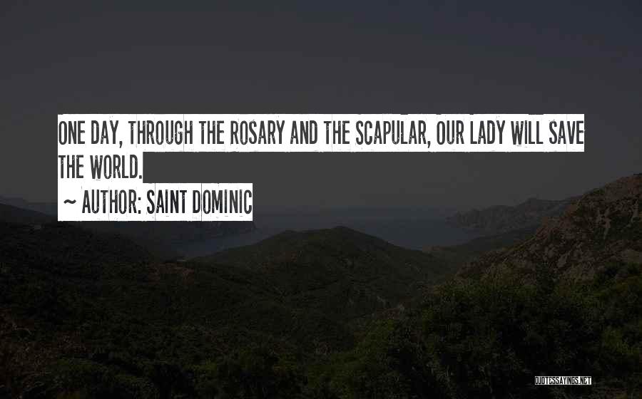 Saint Dominic Quotes: One Day, Through The Rosary And The Scapular, Our Lady Will Save The World.