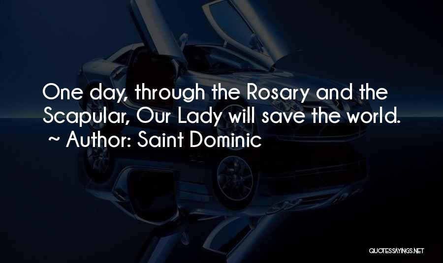 Saint Dominic Quotes: One Day, Through The Rosary And The Scapular, Our Lady Will Save The World.