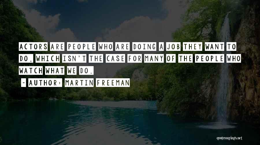 Martin Freeman Quotes: Actors Are People Who Are Doing A Job They Want To Do, Which Isn't The Case For Many Of The