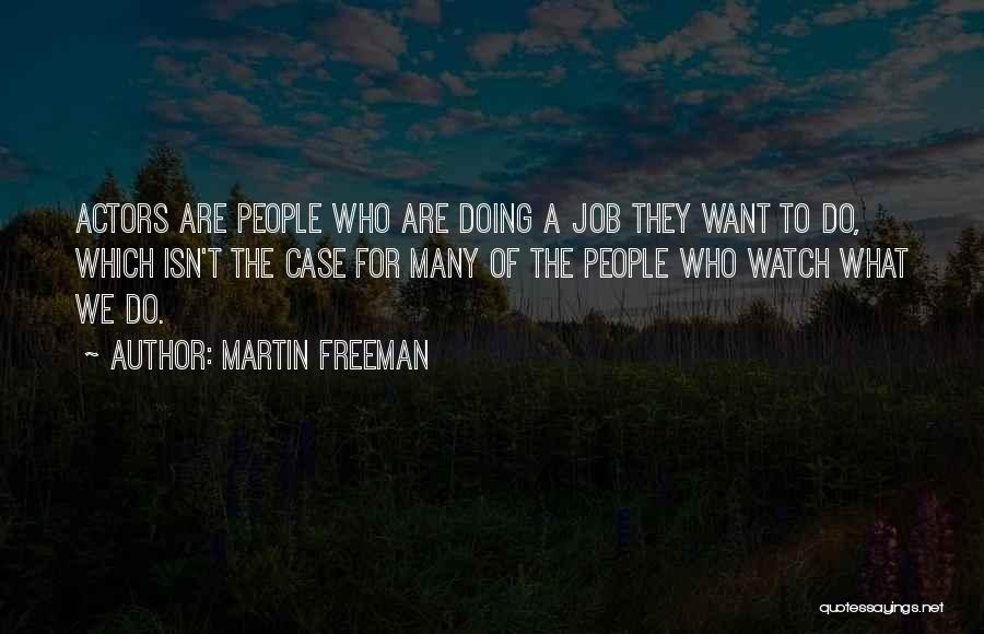 Martin Freeman Quotes: Actors Are People Who Are Doing A Job They Want To Do, Which Isn't The Case For Many Of The