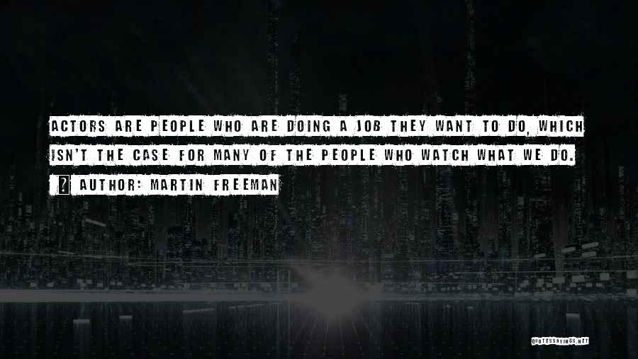 Martin Freeman Quotes: Actors Are People Who Are Doing A Job They Want To Do, Which Isn't The Case For Many Of The