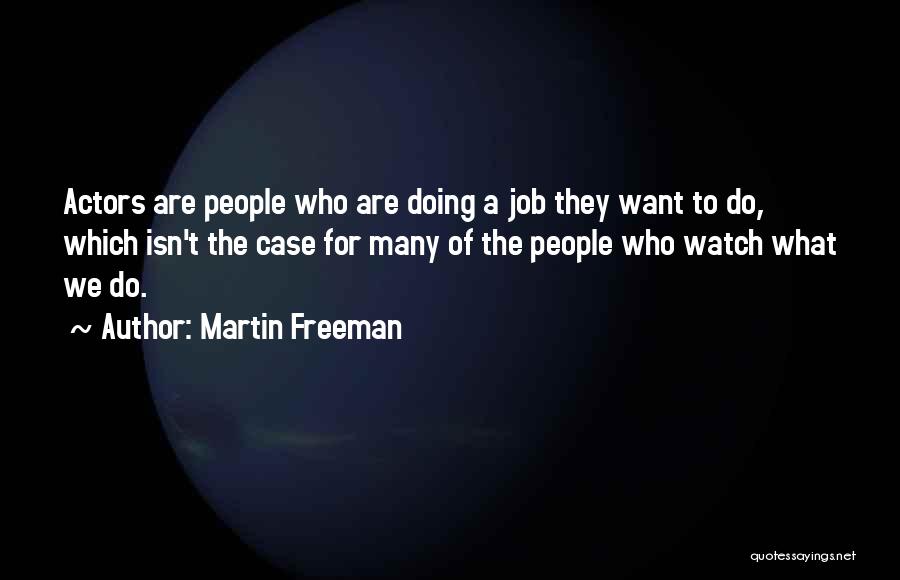 Martin Freeman Quotes: Actors Are People Who Are Doing A Job They Want To Do, Which Isn't The Case For Many Of The