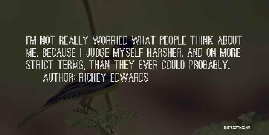 Richey Edwards Quotes: I'm Not Really Worried What People Think About Me. Because I Judge Myself Harsher, And On More Strict Terms, Than