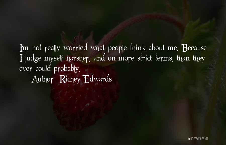 Richey Edwards Quotes: I'm Not Really Worried What People Think About Me. Because I Judge Myself Harsher, And On More Strict Terms, Than