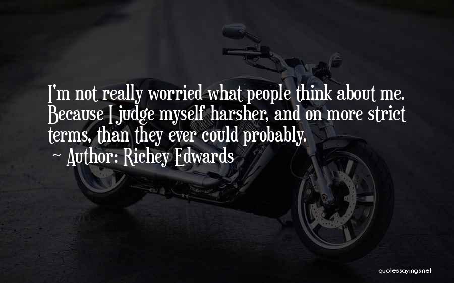 Richey Edwards Quotes: I'm Not Really Worried What People Think About Me. Because I Judge Myself Harsher, And On More Strict Terms, Than