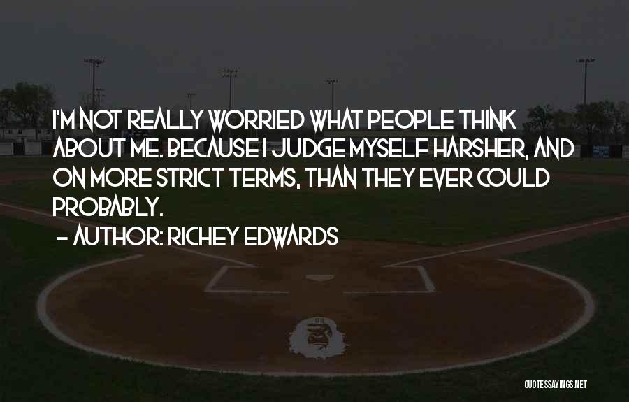 Richey Edwards Quotes: I'm Not Really Worried What People Think About Me. Because I Judge Myself Harsher, And On More Strict Terms, Than