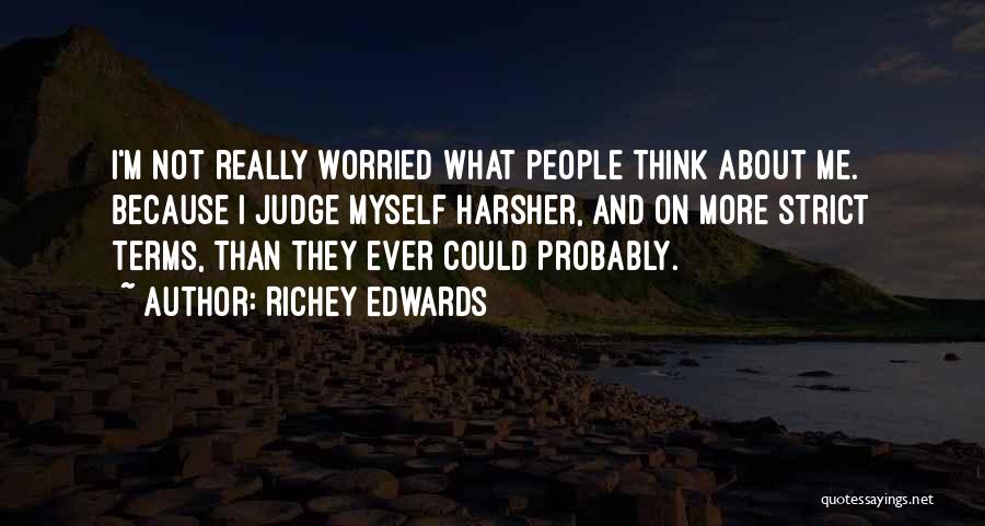 Richey Edwards Quotes: I'm Not Really Worried What People Think About Me. Because I Judge Myself Harsher, And On More Strict Terms, Than