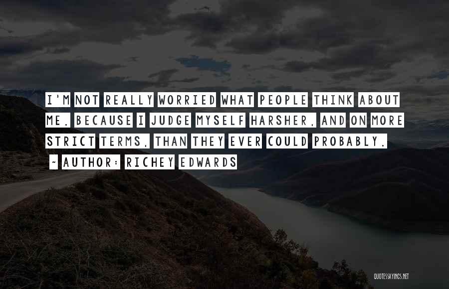 Richey Edwards Quotes: I'm Not Really Worried What People Think About Me. Because I Judge Myself Harsher, And On More Strict Terms, Than