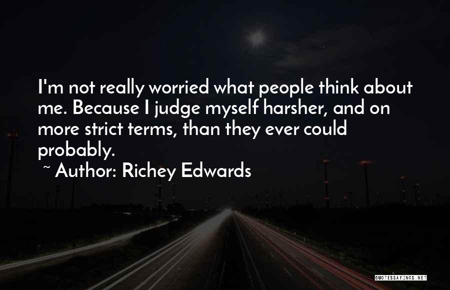 Richey Edwards Quotes: I'm Not Really Worried What People Think About Me. Because I Judge Myself Harsher, And On More Strict Terms, Than