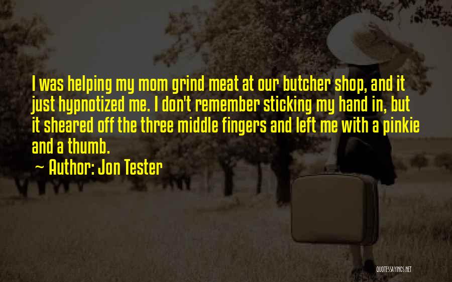 Jon Tester Quotes: I Was Helping My Mom Grind Meat At Our Butcher Shop, And It Just Hypnotized Me. I Don't Remember Sticking