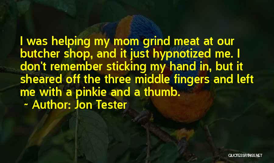 Jon Tester Quotes: I Was Helping My Mom Grind Meat At Our Butcher Shop, And It Just Hypnotized Me. I Don't Remember Sticking