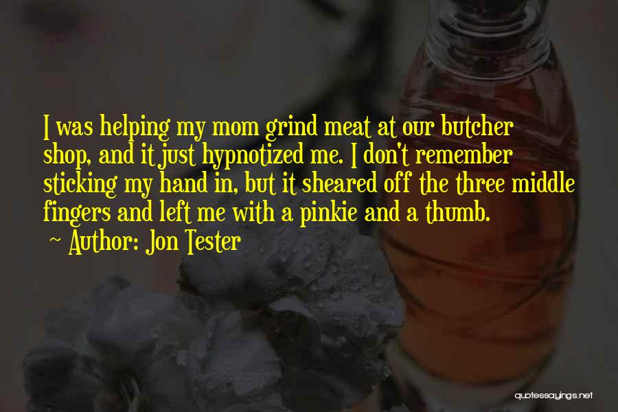 Jon Tester Quotes: I Was Helping My Mom Grind Meat At Our Butcher Shop, And It Just Hypnotized Me. I Don't Remember Sticking