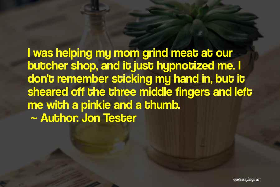 Jon Tester Quotes: I Was Helping My Mom Grind Meat At Our Butcher Shop, And It Just Hypnotized Me. I Don't Remember Sticking