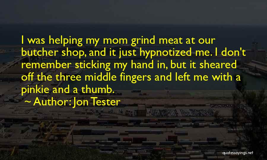 Jon Tester Quotes: I Was Helping My Mom Grind Meat At Our Butcher Shop, And It Just Hypnotized Me. I Don't Remember Sticking