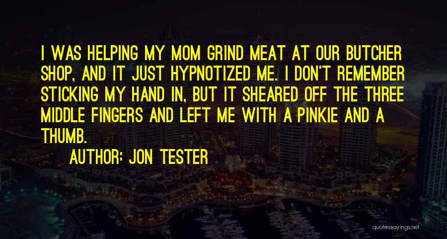 Jon Tester Quotes: I Was Helping My Mom Grind Meat At Our Butcher Shop, And It Just Hypnotized Me. I Don't Remember Sticking