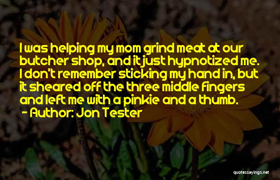 Jon Tester Quotes: I Was Helping My Mom Grind Meat At Our Butcher Shop, And It Just Hypnotized Me. I Don't Remember Sticking