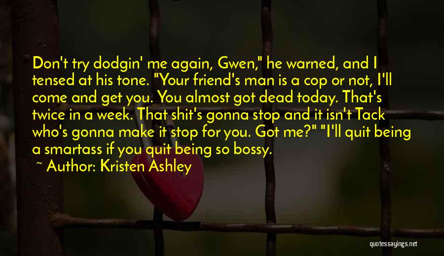 Kristen Ashley Quotes: Don't Try Dodgin' Me Again, Gwen, He Warned, And I Tensed At His Tone. Your Friend's Man Is A Cop