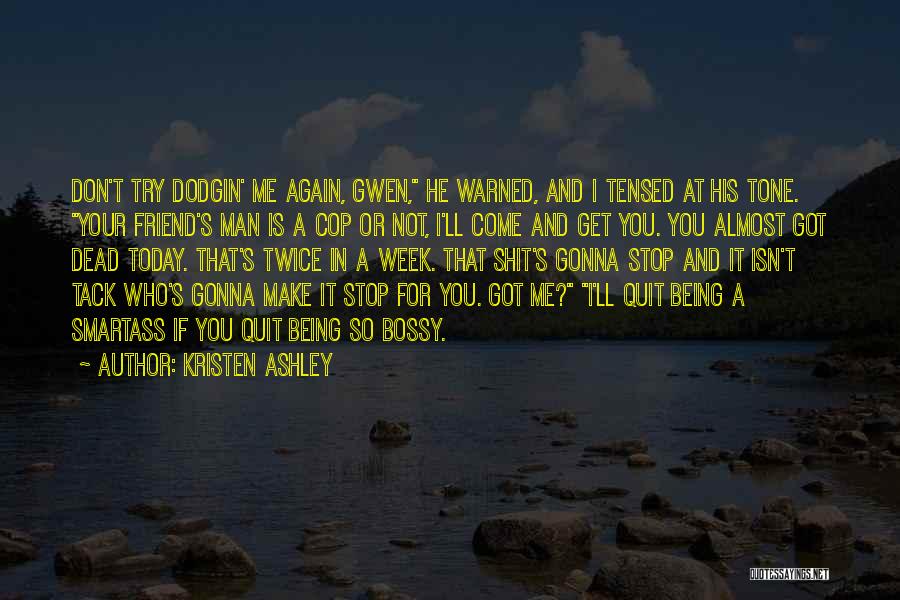 Kristen Ashley Quotes: Don't Try Dodgin' Me Again, Gwen, He Warned, And I Tensed At His Tone. Your Friend's Man Is A Cop