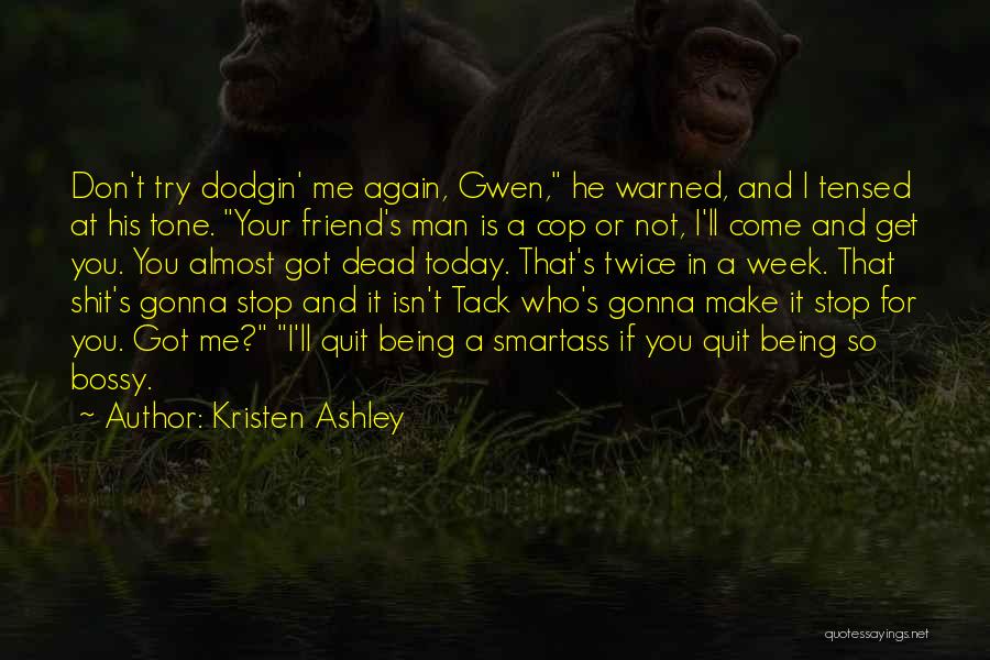 Kristen Ashley Quotes: Don't Try Dodgin' Me Again, Gwen, He Warned, And I Tensed At His Tone. Your Friend's Man Is A Cop