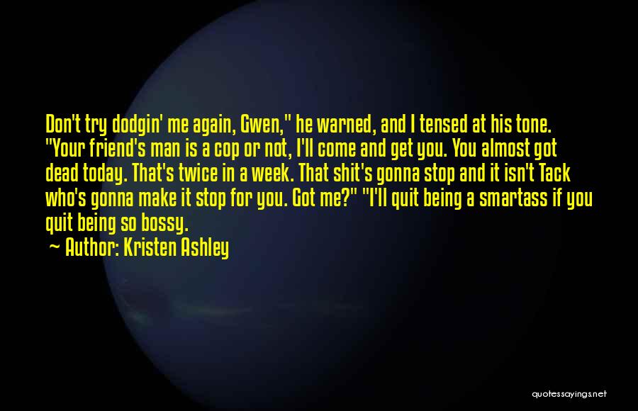 Kristen Ashley Quotes: Don't Try Dodgin' Me Again, Gwen, He Warned, And I Tensed At His Tone. Your Friend's Man Is A Cop