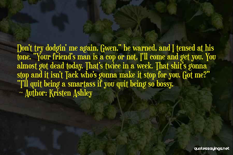 Kristen Ashley Quotes: Don't Try Dodgin' Me Again, Gwen, He Warned, And I Tensed At His Tone. Your Friend's Man Is A Cop