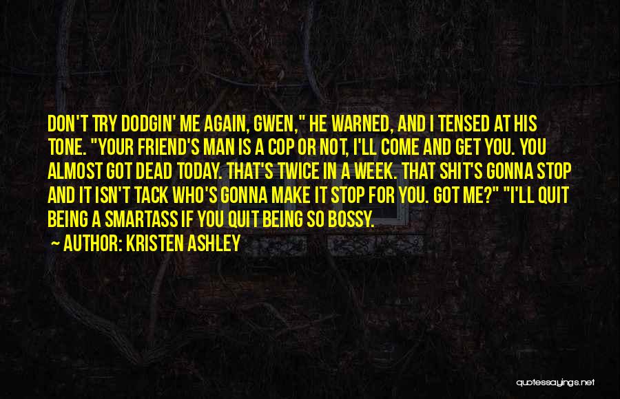 Kristen Ashley Quotes: Don't Try Dodgin' Me Again, Gwen, He Warned, And I Tensed At His Tone. Your Friend's Man Is A Cop