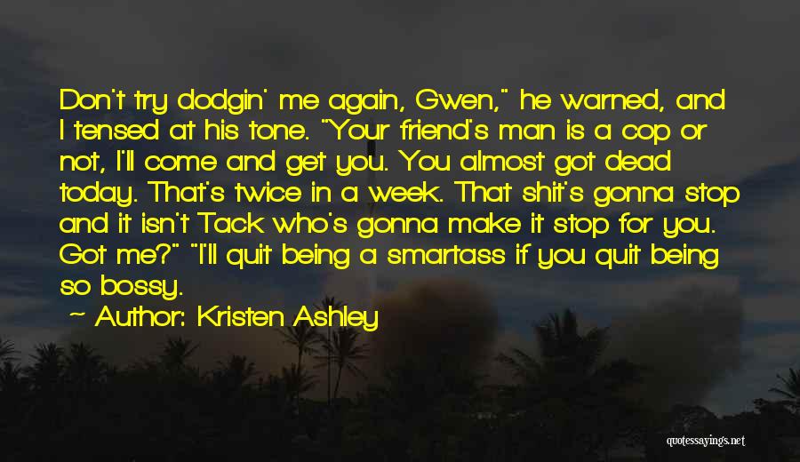 Kristen Ashley Quotes: Don't Try Dodgin' Me Again, Gwen, He Warned, And I Tensed At His Tone. Your Friend's Man Is A Cop